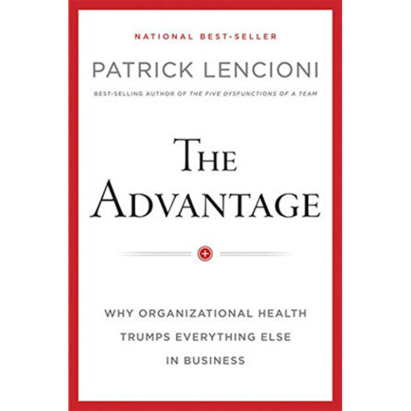 The Advantage: Why Organizational Health Trumps Everything Else in Business